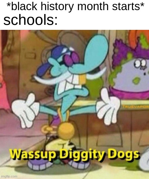 THE PAIN | *black history month starts*; schools: | image tagged in wassup diggity dogs,meme,funny,black history month,blm | made w/ Imgflip meme maker