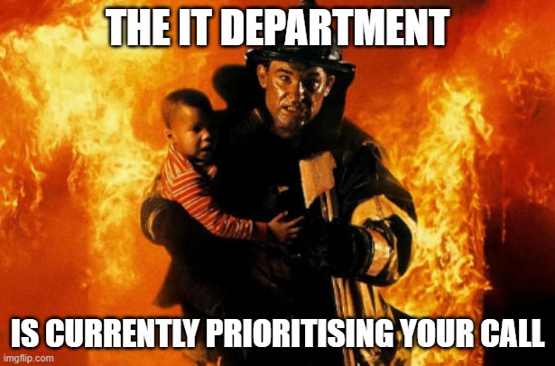 IT Firefighting | THE IT DEPARTMENT; IS CURRENTLY PRIORITISING YOUR CALL | image tagged in backdraft,information,technology,fire | made w/ Imgflip meme maker