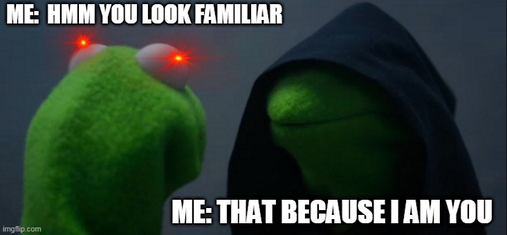 Evil Kermit | ME:  HMM YOU LOOK FAMILIAR; ME: THAT BECAUSE I AM YOU | image tagged in memes,evil kermit | made w/ Imgflip meme maker