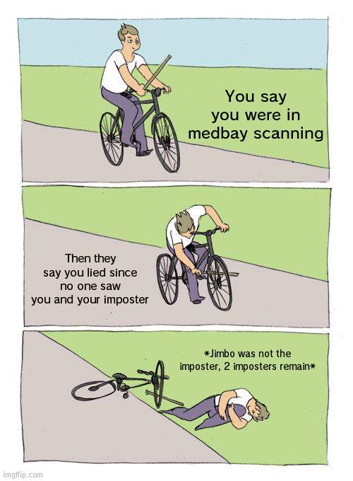 The imposter saw him scan (plot twist) | You say you were in medbay scanning; Then they say you lied since no one saw you and your imposter; *Jimbo was not the imposter, 2 imposters remain* | image tagged in memes,bike fall,among us,imposter | made w/ Imgflip meme maker