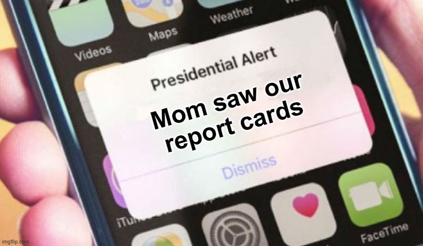 i hate when this happens | Mom saw our report cards | image tagged in memes,presidential alert,oh no,relatable | made w/ Imgflip meme maker