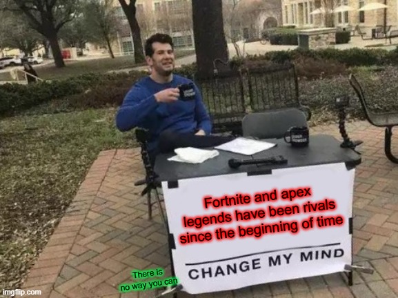 Change My Mind | Fortnite and apex legends have been rivals since the beginning of time; There is no way you can | image tagged in memes,change my mind | made w/ Imgflip meme maker