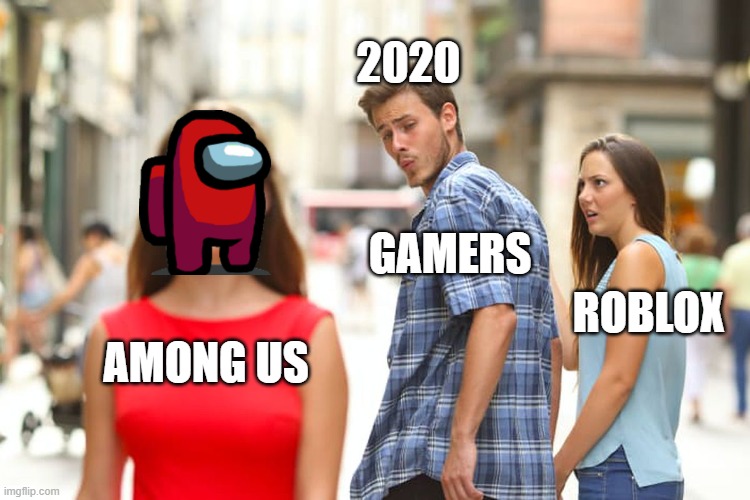 Distracted Boyfriend | 2020; GAMERS; ROBLOX; AMONG US | image tagged in memes,distracted boyfriend | made w/ Imgflip meme maker