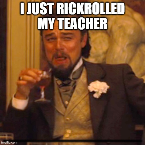 Laughing Leo Meme | I JUST RICKROLLED MY TEACHER; ________________________ | image tagged in memes,laughing leo | made w/ Imgflip meme maker