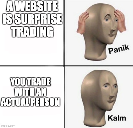 panik kalm | A WEBSITE IS SURPRISE TRADING; YOU TRADE WITH AN ACTUAL PERSON | image tagged in panik kalm | made w/ Imgflip meme maker