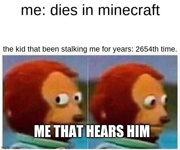 stalking guy: time to run | me: dies in minecraft; the kid that been stalking me for years: 2654th time. ME THAT HEARS HIM | image tagged in memes,monkey puppet | made w/ Imgflip meme maker