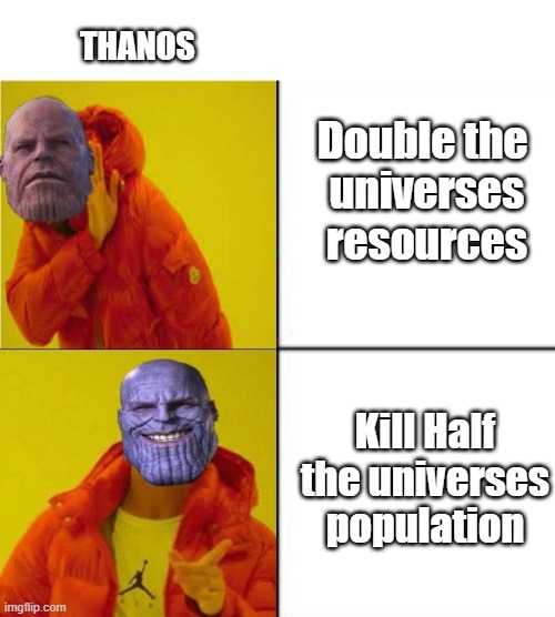 Thanos logic | THANOS; Double the 
universes resources; Kill Half the universes population | image tagged in thanos | made w/ Imgflip meme maker