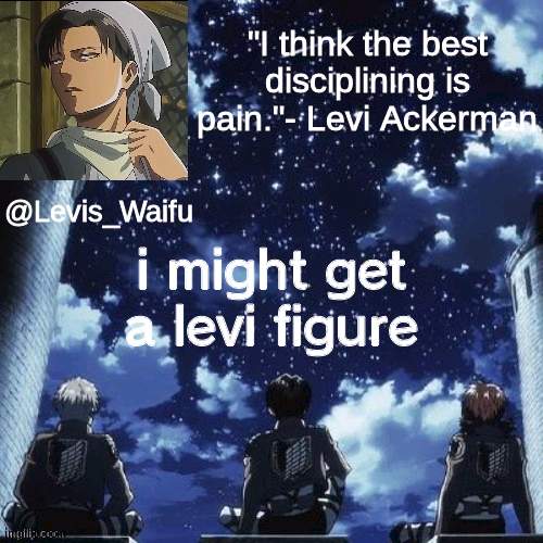 Levis_Waifu announcement template | i might get a levi figure | image tagged in levis_waifu announcement template | made w/ Imgflip meme maker