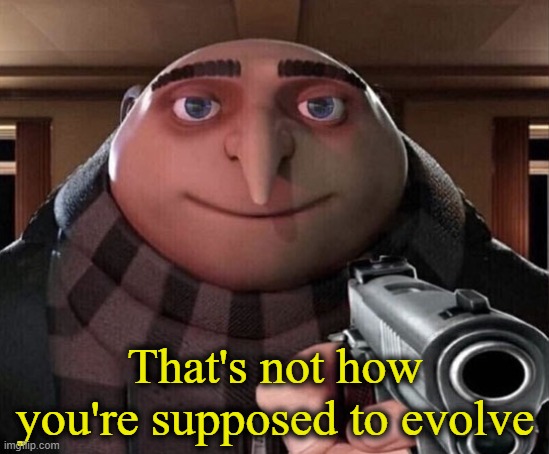 Gru Gun | That's not how you're supposed to evolve | image tagged in gru gun | made w/ Imgflip meme maker
