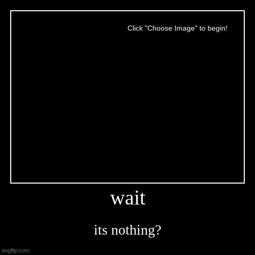 wait | its nothing? | image tagged in funny,demotivationals | made w/ Imgflip demotivational maker