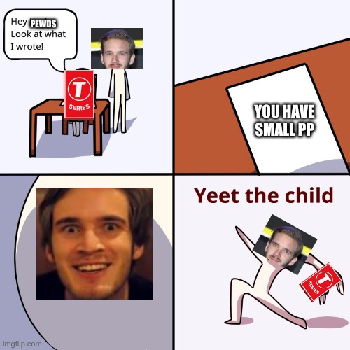 Yeet the child | PEWDS; YOU HAVE SMALL PP | image tagged in yeet the child | made w/ Imgflip meme maker