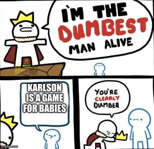 Dumbest Man Alive Blank | KARLSON IS A GAME FOR BABIES | image tagged in dumbest man alive blank | made w/ Imgflip meme maker