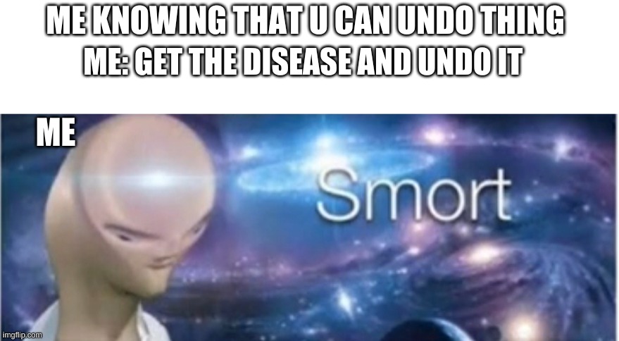 Meme man smort | ME KNOWING THAT U CAN UNDO THING; ME: GET THE DISEASE AND UNDO IT; ME | image tagged in meme man smort,school | made w/ Imgflip meme maker