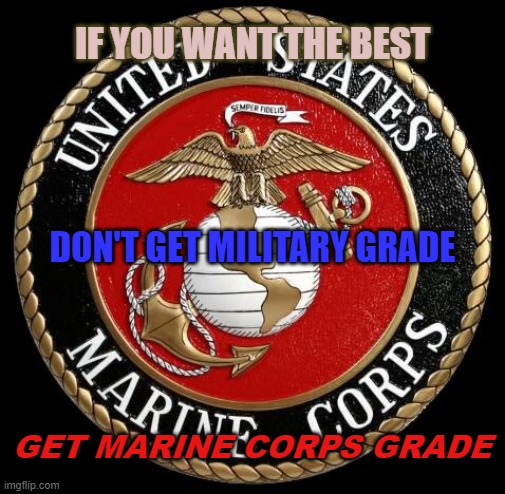 Marine Corps | IF YOU WANT THE BEST; DON'T GET MILITARY GRADE; GET MARINE CORPS GRADE | image tagged in usmc seal,marines,military,the best,usmc,memes | made w/ Imgflip meme maker