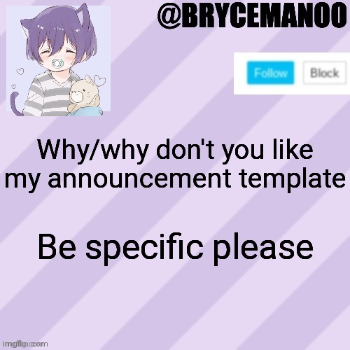 BrycemanOO new announcement template | Why/why don't you like my announcement template; Be specific please | image tagged in brycemanoo new announcement template | made w/ Imgflip meme maker