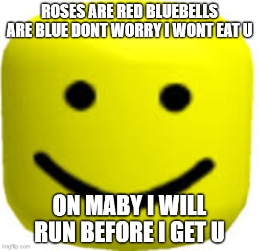 RIP U | ROSES ARE RED BLUEBELLS ARE BLUE DONT WORRY I WONT EAT U; ON MABY I WILL RUN BEFORE I GET U | image tagged in roblox big head | made w/ Imgflip meme maker
