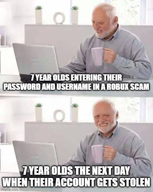 Hide the Pain Harold | 7 YEAR OLDS ENTERING THEIR PASSWORD AND USERNAME IN A ROBUX SCAM; 7 YEAR OLDS THE NEXT DAY WHEN THEIR ACCOUNT GETS STOLEN | image tagged in memes,hide the pain harold | made w/ Imgflip meme maker