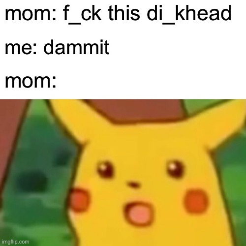 relatable, anyone? | mom: f_ck this di_khead; me: dammit; mom: | image tagged in memes,surprised pikachu | made w/ Imgflip meme maker
