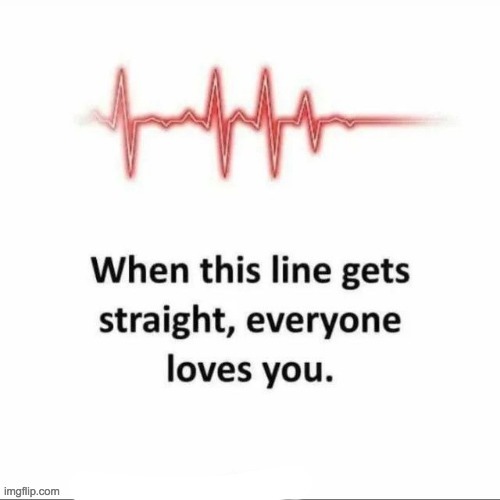 Only when this line gets straight... | image tagged in only when the line gets straight,lol,heartbeat,memes,dark humor | made w/ Imgflip meme maker