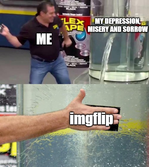 Flex Tape | MY DEPRESSION, MISERY AND SORROW; ME; imgflip | image tagged in flex tape | made w/ Imgflip meme maker