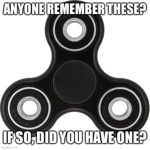 Fidget spinners | ANYONE REMEMBER THESE? IF SO, DID YOU HAVE ONE? | image tagged in fidget spinner,2017,cringe,cancer,hi | made w/ Imgflip meme maker