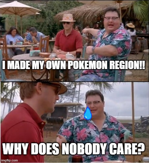 I actually did. I'll post pictures someday. | I MADE MY OWN POKEMON REGION!! WHY DOES NOBODY CARE? | image tagged in memes,see nobody cares | made w/ Imgflip meme maker