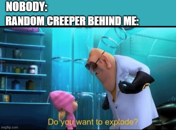 minecraft creepers | NOBODY:; RANDOM CREEPER BEHIND ME: | image tagged in do you want to explode,minecraft,creeper,minecraft creeper | made w/ Imgflip meme maker