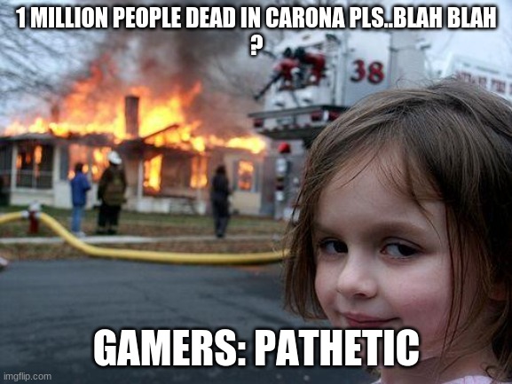 Disaster Girl | 1 MILLION PEOPLE DEAD IN CARONA PLS..BLAH BLAH
? GAMERS: PATHETIC | image tagged in memes,disaster girl | made w/ Imgflip meme maker