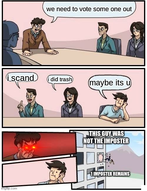 among us memes #5 | we need to vote some one out; i scand; i did trash; maybe its u; THIS GUY WAS NOT THE IMPOSTER; 1 IMPOSTER REMAINS | image tagged in memes,boardroom meeting suggestion | made w/ Imgflip meme maker