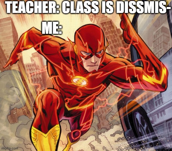 When teacher says class is dissmised | TEACHER: CLASS IS DISSMIS-; ME: | image tagged in the flash | made w/ Imgflip meme maker