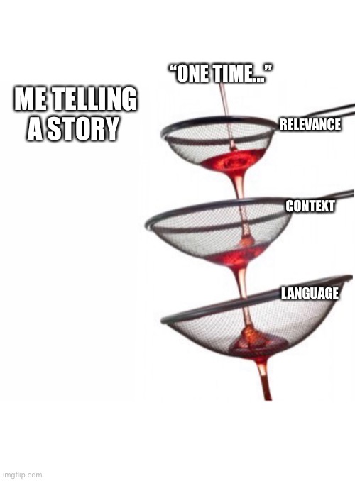 Me telling a story | “ONE TIME...”; ME TELLING A STORY; RELEVANCE; CONTEXT; LANGUAGE | image tagged in talking,stories,boring,shut up | made w/ Imgflip meme maker