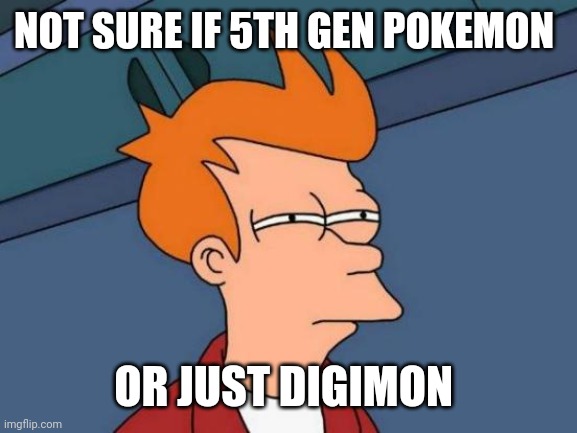 Futurama Fry | NOT SURE IF 5TH GEN POKEMON; OR JUST DIGIMON | image tagged in memes,futurama fry | made w/ Imgflip meme maker