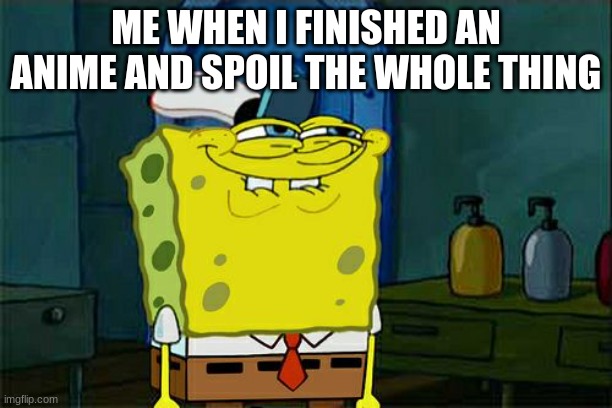 Don't You Squidward Meme | ME WHEN I FINISHED AN ANIME AND SPOIL THE WHOLE THING | image tagged in memes,don't you squidward | made w/ Imgflip meme maker