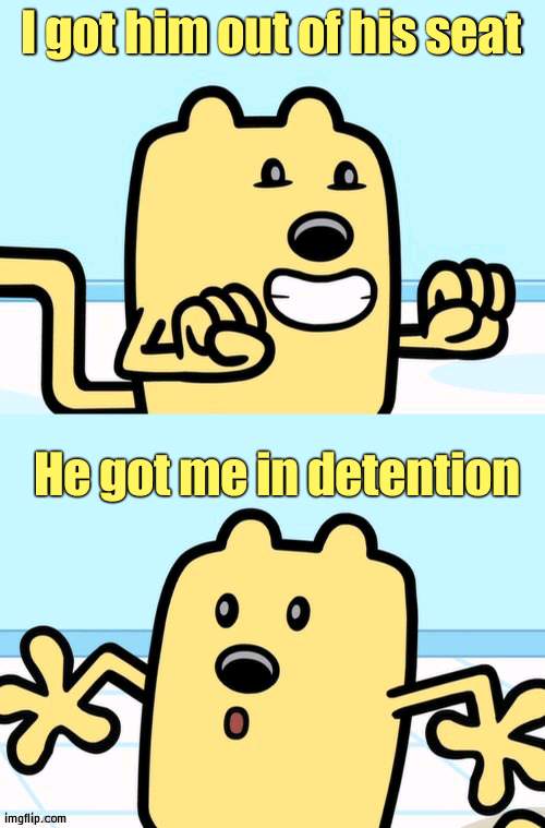 Thats bad karma | I got him out of his seat; He got me in detention | image tagged in wubbzy realization | made w/ Imgflip meme maker