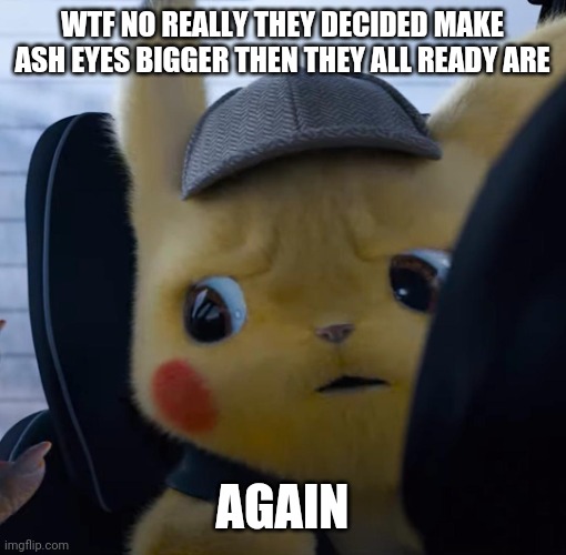 Unsettled detective pikachu | WTF NO REALLY THEY DECIDED MAKE ASH EYES BIGGER THEN THEY ALL READY ARE; AGAIN | image tagged in unsettled detective pikachu | made w/ Imgflip meme maker