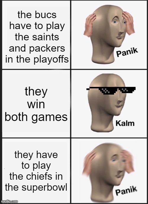Panik Kalm Panik | the bucs have to play the saints and packers in the playoffs; they win both games; they have to play the chiefs in the superbowl | image tagged in memes,panik kalm panik | made w/ Imgflip meme maker