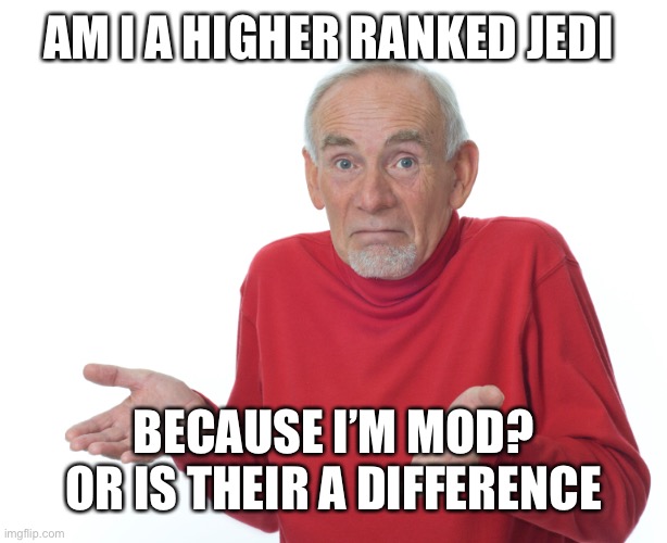 guess ill die | AM I A HIGHER RANKED JEDI; BECAUSE I’M MOD? OR IS THEIR A DIFFERENCE | image tagged in guess ill die | made w/ Imgflip meme maker