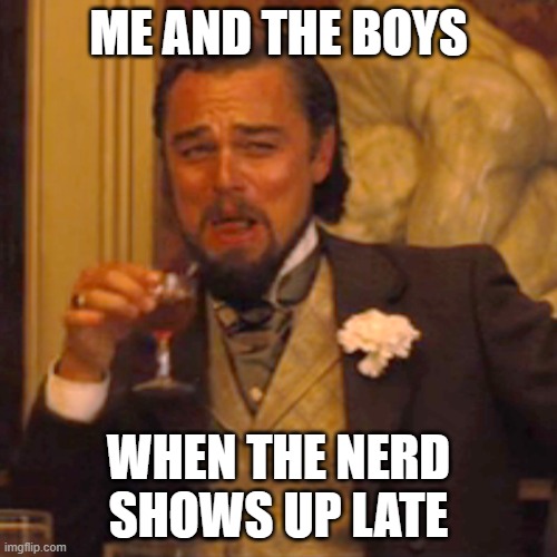 Laughing Leo | ME AND THE BOYS; WHEN THE NERD SHOWS UP LATE | image tagged in memes,laughing leo,funny | made w/ Imgflip meme maker