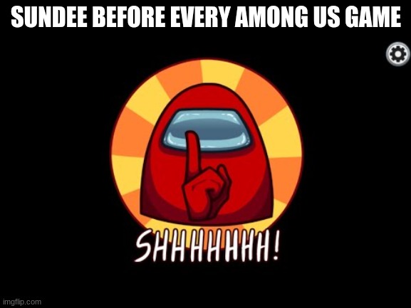 Sundee be like | SUNDEE BEFORE EVERY AMONG US GAME | image tagged in among us shhhhhh | made w/ Imgflip meme maker
