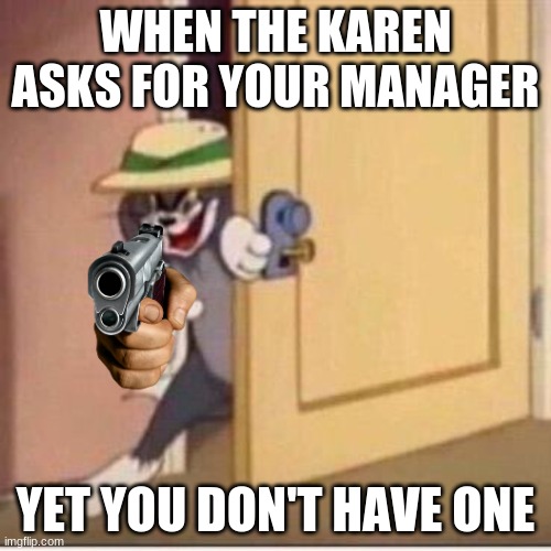 How to fight a Karen | WHEN THE KAREN ASKS FOR YOUR MANAGER; YET YOU DON'T HAVE ONE | image tagged in sneaky tom | made w/ Imgflip meme maker