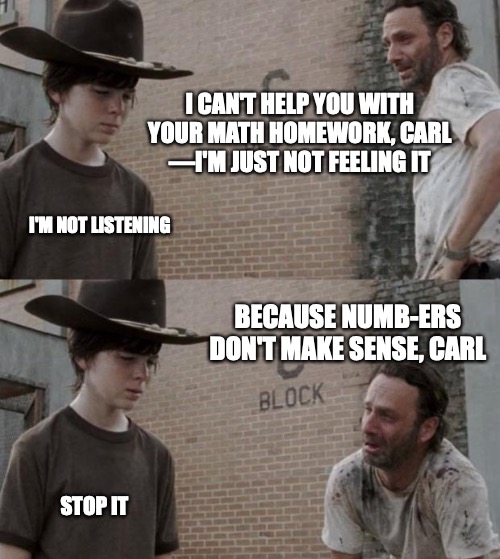 Overheard in the math lab | I CAN'T HELP YOU WITH YOUR MATH HOMEWORK, CARL
—I'M JUST NOT FEELING IT; I'M NOT LISTENING; BECAUSE NUMB-ERS DON'T MAKE SENSE, CARL; STOP IT | image tagged in rick and carl,math,senses,can't touch this | made w/ Imgflip meme maker