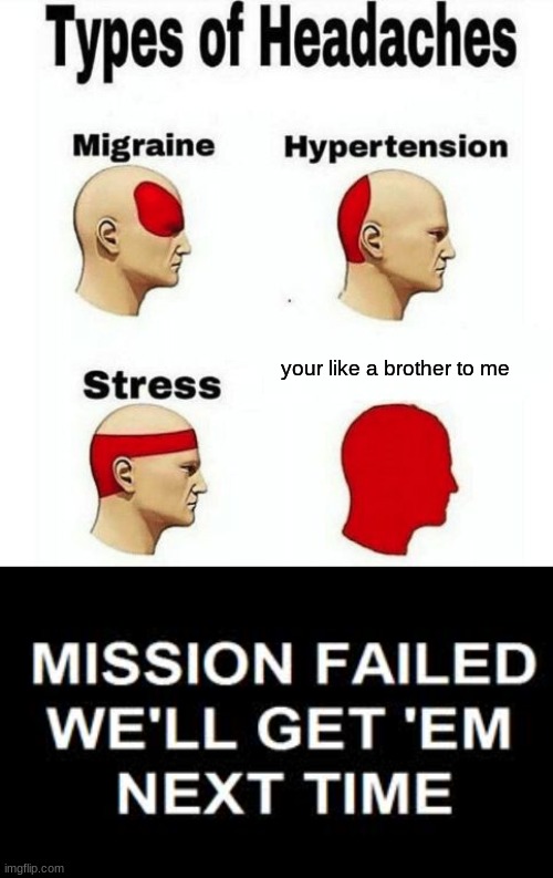 all boys go throught this | your like a brother to me | image tagged in types of headaches meme | made w/ Imgflip meme maker