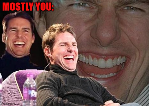 Tom Cruise laugh | MOSTLY YOU: | image tagged in tom cruise laugh | made w/ Imgflip meme maker