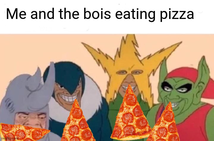 Pizza time! | Me and the bois eating pizza | image tagged in memes,me and the boys,pizza time,nom nom nom | made w/ Imgflip meme maker