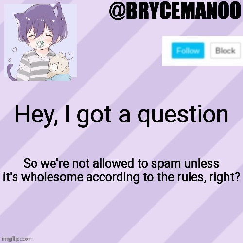 BrycemanOO announcement | Hey, I got a question; So we're not allowed to spam unless it's wholesome according to the rules, right? | image tagged in brycemanoo new announcement template | made w/ Imgflip meme maker