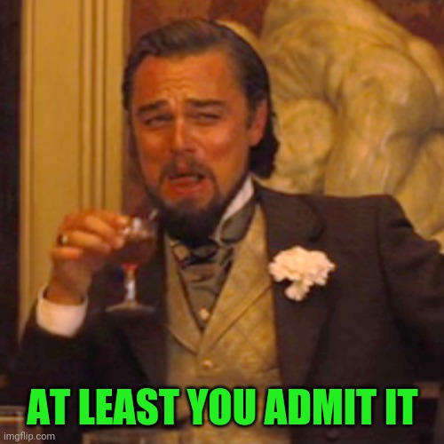 Laughing Leo Meme | AT LEAST YOU ADMIT IT | image tagged in memes,laughing leo | made w/ Imgflip meme maker