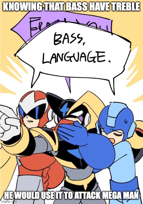 Bass Cussing | KNOWING THAT BASS HAVE TREBLE; HE WOULD USE IT TO ATTACK MEGA MAN | image tagged in bass,megaman,memes | made w/ Imgflip meme maker
