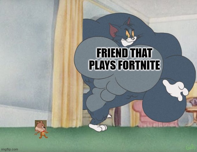 Used this in a comment | FRIEND THAT PLAYS FORTNITE | image tagged in buff tom | made w/ Imgflip meme maker
