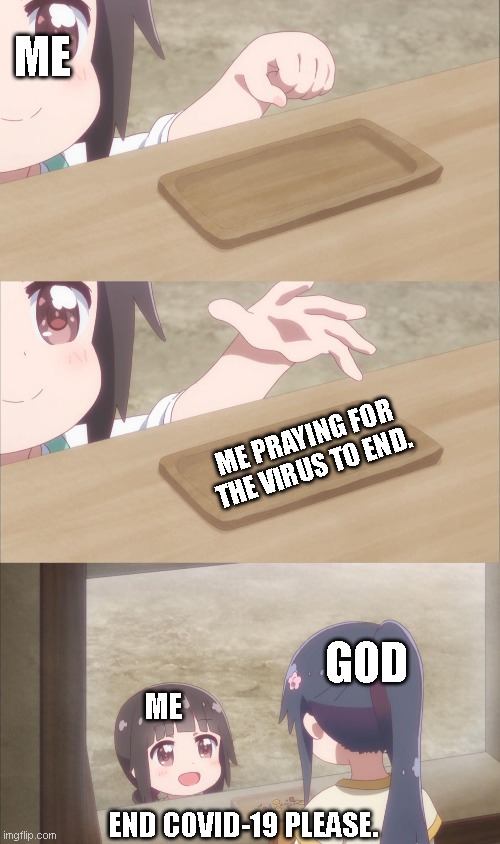 Yuu buys a cookie | ME; ME PRAYING FOR THE VIRUS TO END. GOD; ME; END COVID-19 PLEASE. | image tagged in yuu buys a cookie | made w/ Imgflip meme maker