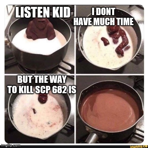 Press F | I DONT HAVE MUCH TIME; LISTEN KID; BUT THE WAY TO KILL SCP 682 IS | image tagged in melting gorilla | made w/ Imgflip meme maker